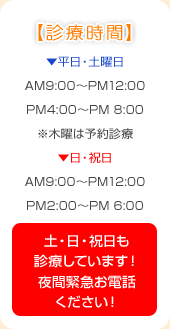 �f�Î���
�������E�y�j��
AM9:00�`PM12:00
PM4:00�`PM 8:00
���ؗj�͗\��f��
�����E�j��
AM9:00�`PM12:00
PM2:00�`PM 6:00
�y�E���E�j����
�f�Â��Ă��܂��I
��ԋً}���d�b
���������I